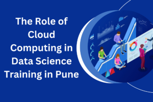 Read more about the article The Role of Cloud Computing in Data Science Training in Pune